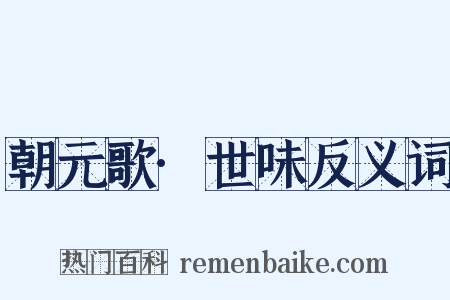 朝元歌·世味反义词是什么意思的图片